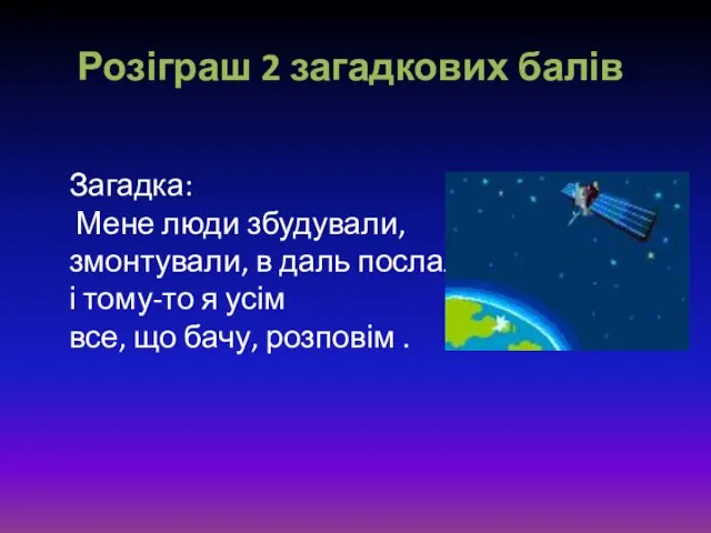 Розіграш 2 загадкових балів Загадка: Мене люди збудували, змонтували, в даль послали.