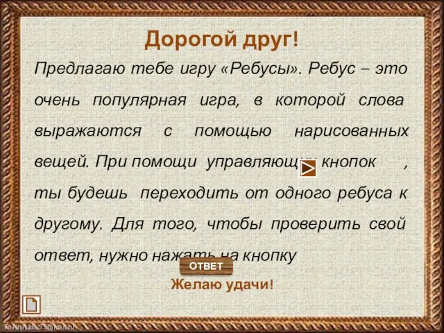 Дорогой друг! Предлагаю тебе игру «Ребусы». Ребус – это очень популярная игра,