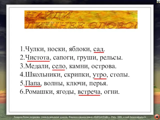 1.Чулки, носки, яблоки, сад. 2.Чистота, сапоги, груши, рельсы. 3.Медали, село, камни, острова.