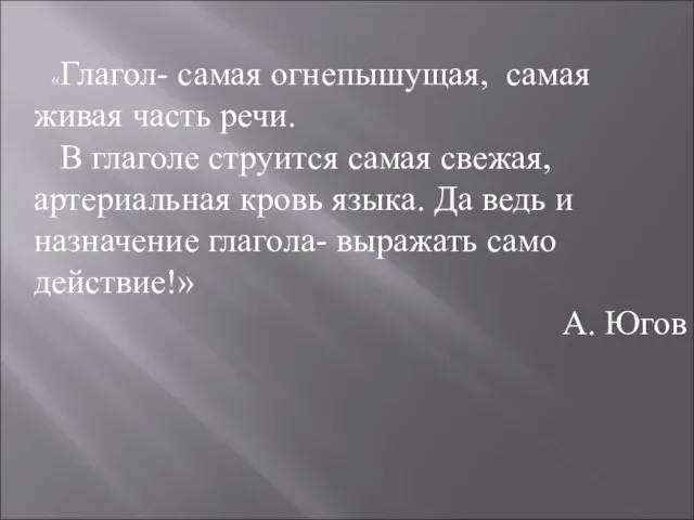 «Глагол- самая огнепышущая, самая живая часть речи. В глаголе струится самая свежая,