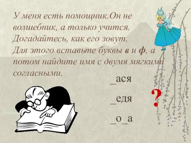 У меня есть помощник.Он не волшебник, а только учится. Догадайтесь, как его