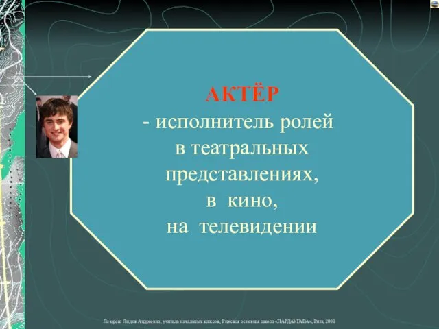 АКТЁР исполнитель ролей в театральных представлениях, в кино, на телевидении