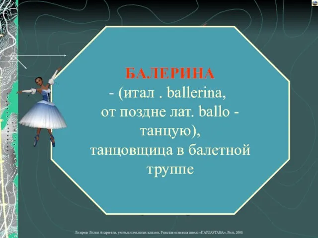 БАЛЕРИНА (итал . ballerina, от поздне лат. ballo - танцую), танцовщица в балетной труппе