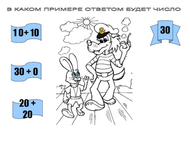 1 0+ 10 30 + 0 20 + 20 В КАКОМ ПРИМЕРЕ ОТВЕТОМ БУДЕТ ЧИСЛО 30