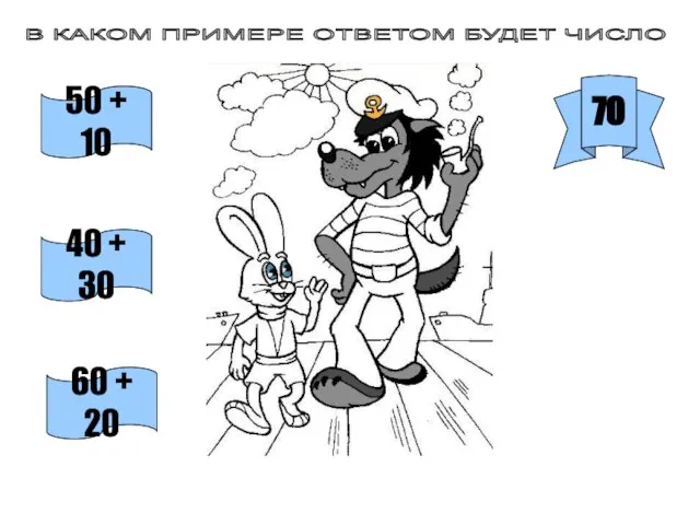 В КАКОМ ПРИМЕРЕ ОТВЕТОМ БУДЕТ ЧИСЛО 70 50 + 10 40 + 30 60 + 20