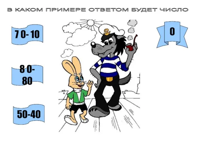 В КАКОМ ПРИМЕРЕ ОТВЕТОМ БУДЕТ ЧИСЛО 0 7 0- 10 8 0- 80 50-40