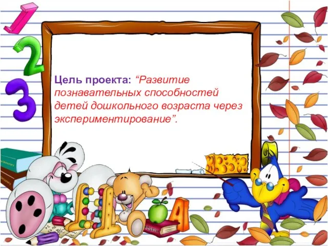 Цель проекта: “Развитие познавательных способностей детей дошкольного возраста через экспериментирование”.