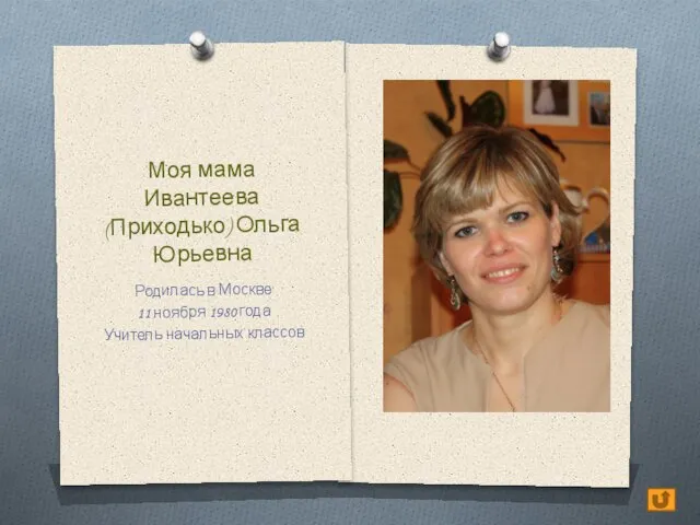 Моя мама Ивантеева (Приходько) Ольга Юрьевна Родилась в Москве 11 ноября 1980 года Учитель начальных классов