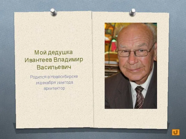 Мой дедушка Ивантеев Владимир Васильевич Родился в Новосибирске 16 декабря 1936 года архитектор