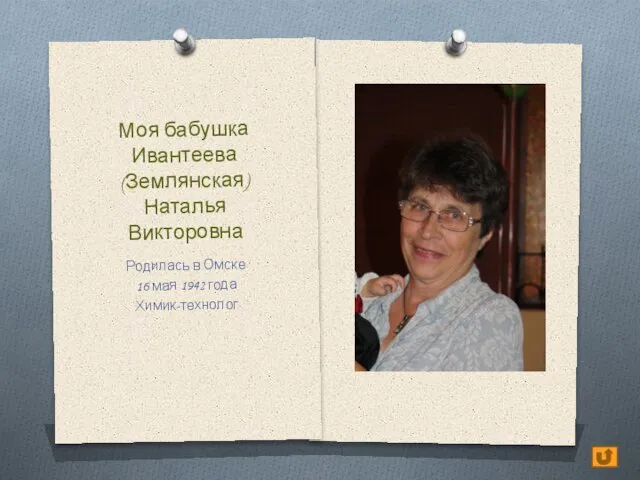 Моя бабушка Ивантеева (Землянская) Наталья Викторовна Родилась в Омске 16 мая 1942 года Химик-технолог