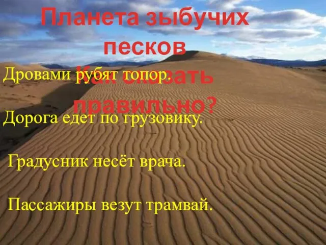 Планета зыбучих песков Как сказать правильно? Дровами рубят топор. Дорога едет по