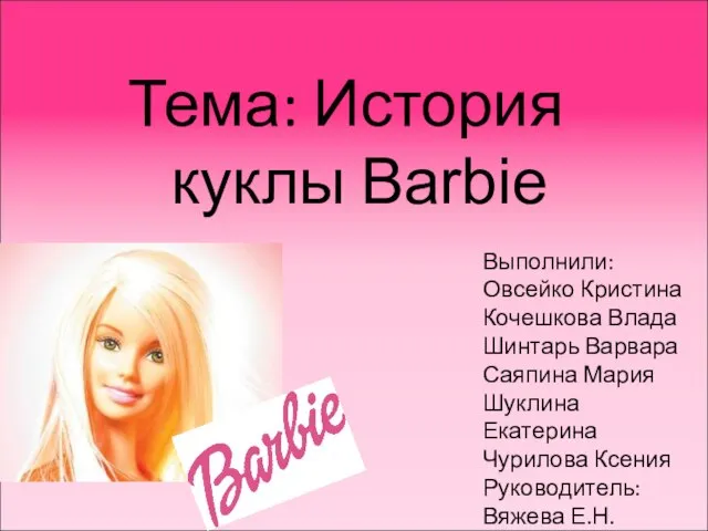 Тема: История куклы Barbie Выполнили: Овсейко Кристина Кочешкова Влада Шинтарь Варвара Саяпина