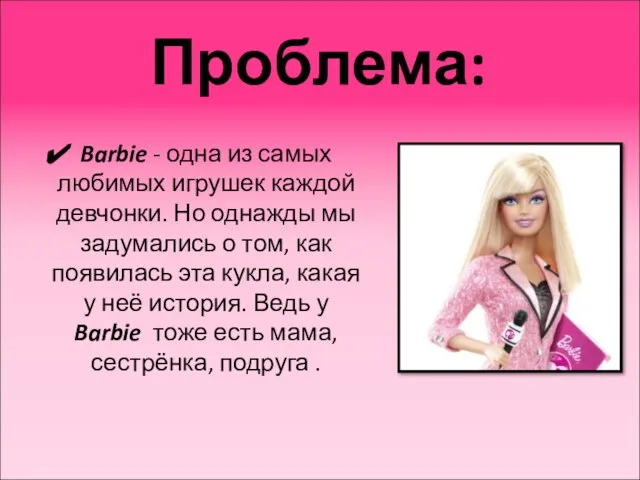 Проблема: Barbie - одна из самых любимых игрушек каждой девчонки. Но однажды