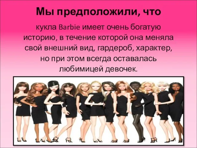 Мы предположили, что кукла Barbie имеет очень богатую историю, в течение которой