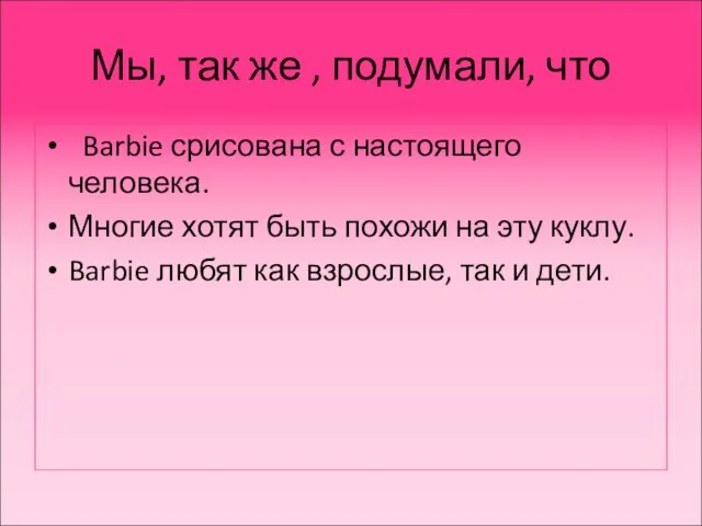 Мы, так же , подумали, что Barbie срисована с настоящего человека. Многие