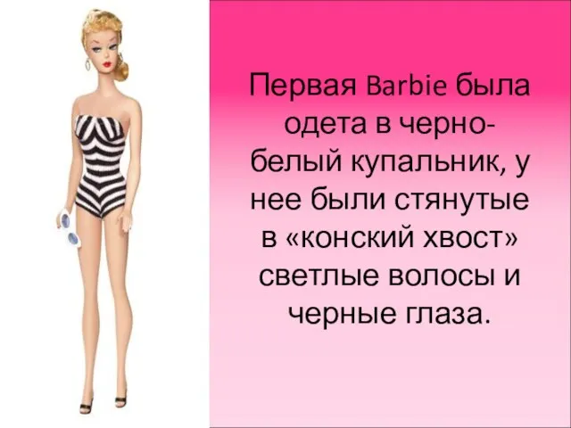 Первая Barbie была одета в черно-белый купальник, у нее были стянутые в