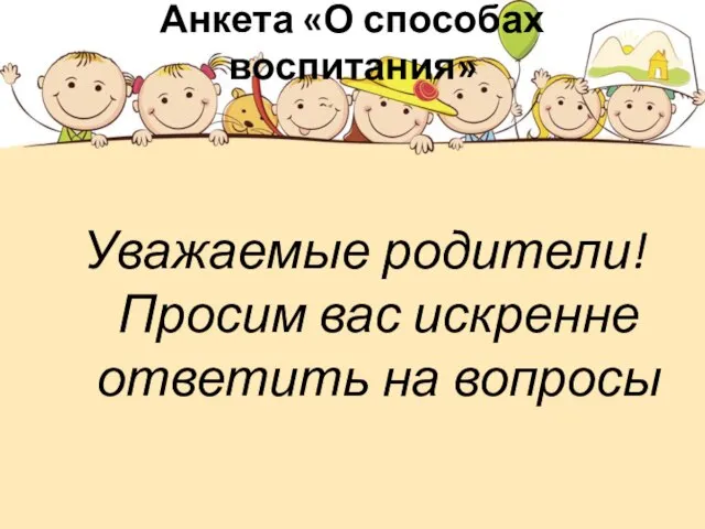 Анкета «О способах воспитания» Уважаемые родители! Просим вас искренне ответить на вопросы