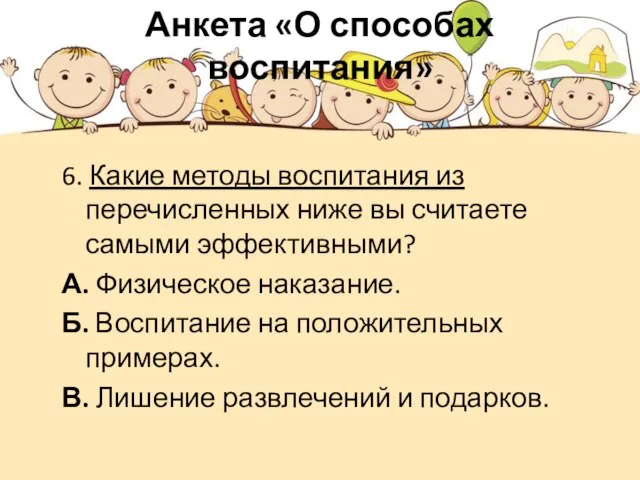 Анкета «О способах воспитания» 6. Какие методы воспитания из перечисленных ниже вы