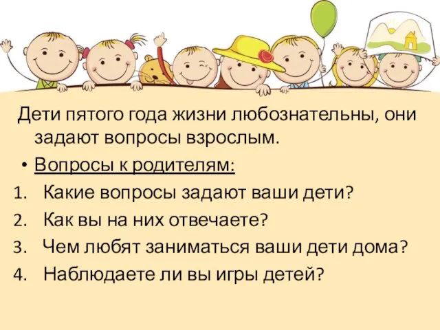 Дети пятого года жизни любознательны, они задают вопросы взрослым. Вопросы к родителям: