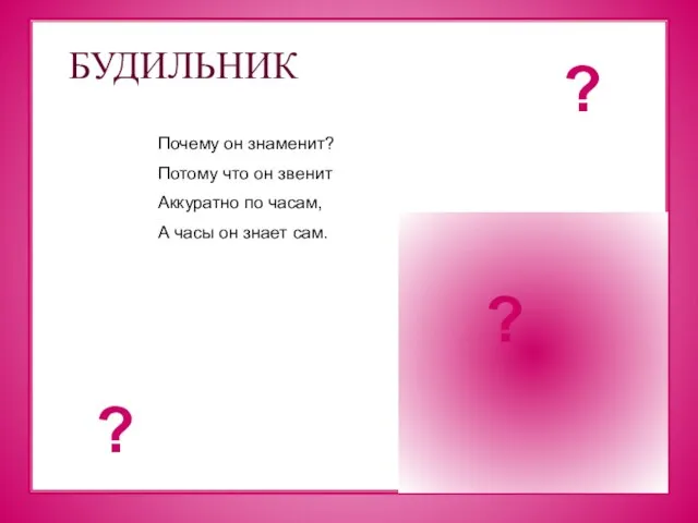 БУДИЛЬНИК Почему он знаменит? Потому что он звенит Аккуратно по часам, А