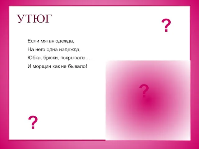 УТЮГ Если мятая одежда, На него одна надежда, Юбка, брюки, покрывало… И