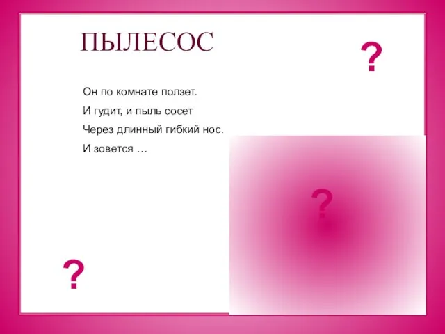 ПЫЛЕСОС Он по комнате ползет. И гудит, и пыль сосет Через длинный