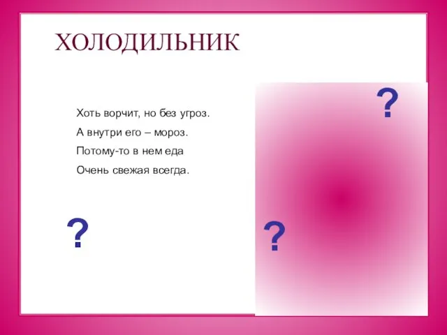 ХОЛОДИЛЬНИК Хоть ворчит, но без угроз. А внутри его – мороз. Потому-то