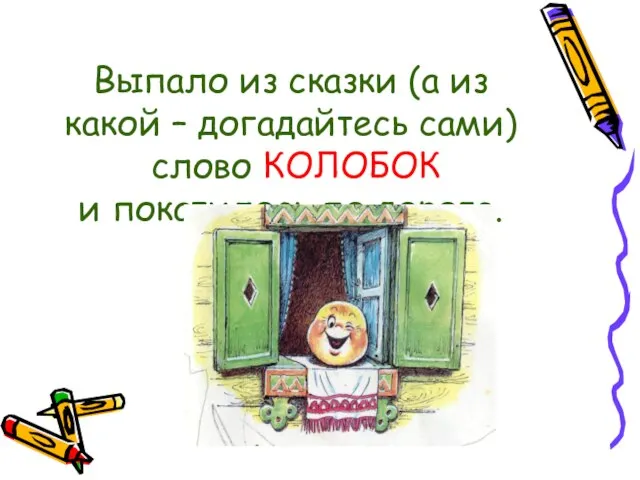 Выпало из сказки (а из какой – догадайтесь сами) слово КОЛОБОК и покатилось по дороге.