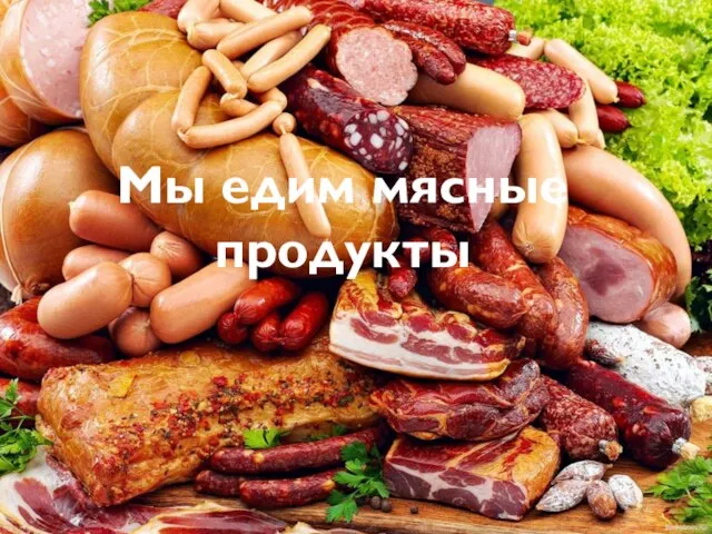 Мы едим мясные продукты