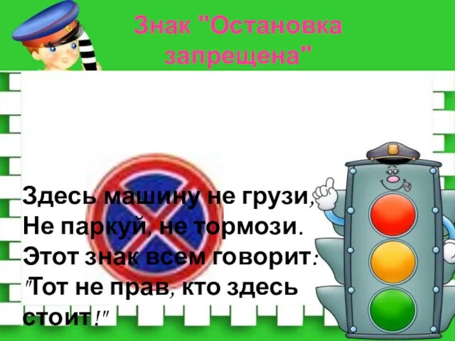 Здесь машину не грузи, Не паркуй, не тормози. Этот знак всем говорит: