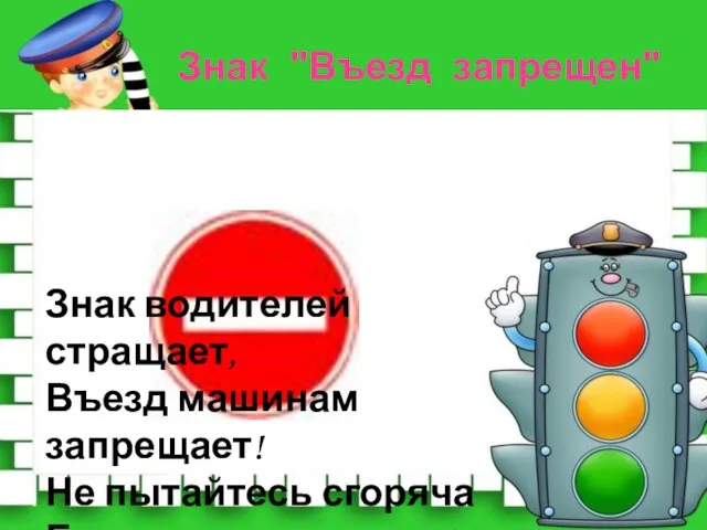 Знак водителей стращает, Въезд машинам запрещает! Не пытайтесь сгоряча Ехать мимо кирпича! Знак "Въезд запрещен"