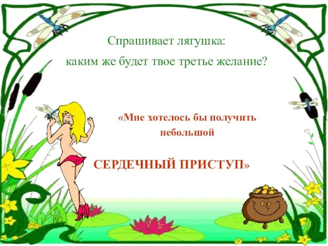 Спрашивает лягушка: каким же будет твое третье желание? «Мне хотелось бы получить небольшой СЕРДЕЧНЫЙ ПРИСТУП»