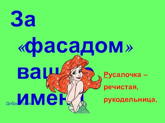 За «фасадом» вашего имени Русалочка – речистая, рукодельница, Добрые слова