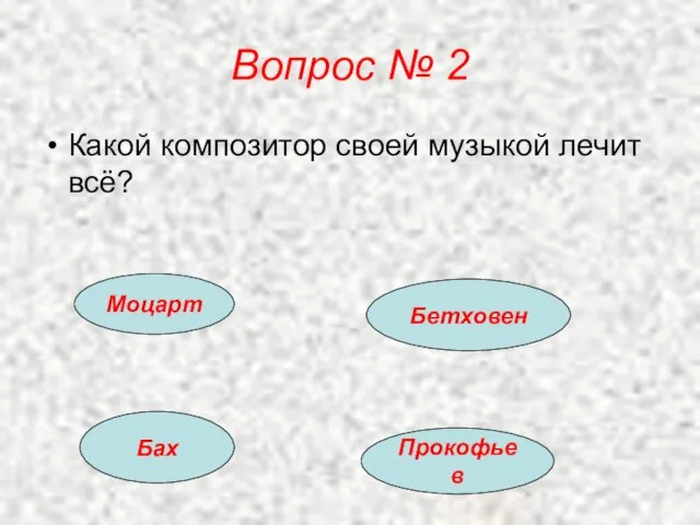 Вопрос № 2 Какой композитор своей музыкой лечит всё? Моцарт Бетховен Бах Прокофьев