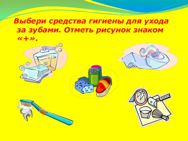 Выбери средства гигиены для ухода за зубами. Отметь рисунок знаком «+».