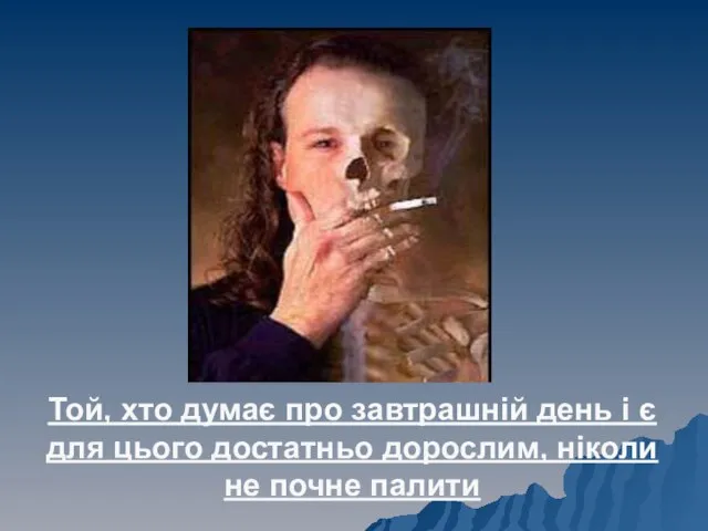 Той, хто думає про завтрашній день і є для цього достатньо дорослим, ніколи не почне палити