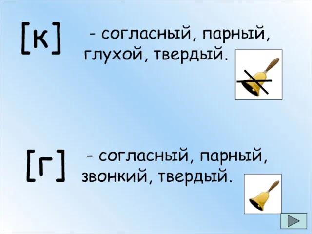 [к] - согласный, парный, глухой, твердый. [г] - согласный, парный, звонкий, твердый.