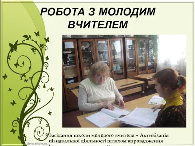 РОБОТА З МОЛОДИМ ВЧИТЕЛЕМ Засідання школи молодого вчителя « Активізація пізнавальної діяльності шляхом впровадження інтерактивних технологій»