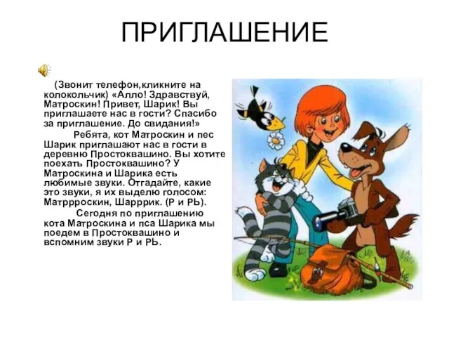 ПРИГЛАШЕНИЕ (Звонит телефон,кликните на колокольчик) «Алло! Здравствуй, Матроскин! Привет, Шарик! Вы приглашаете