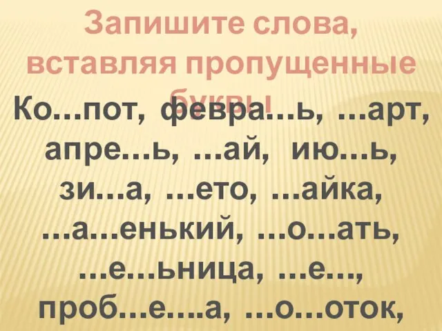 Запишите слова, вставляя пропущенные буквы Ко…пот, февра…ь, …арт, апре…ь, …ай, ию…ь, зи…а,