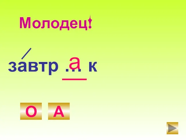 завтр … к О А а Молодец!