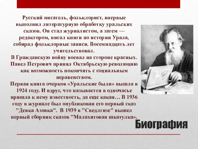Биография Русский писатель, фольклорист, впервые выполнил литературную обработку уральских сказов. Он стал