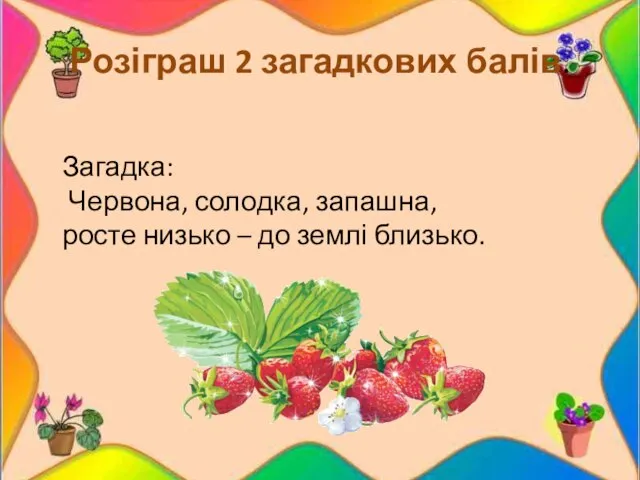 Розіграш 2 загадкових балів. Загадка: Червона, солодка, запашна, росте низько – до землі близько.