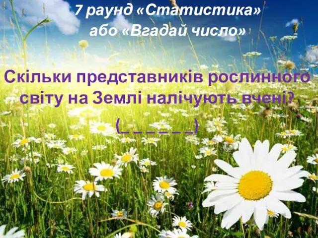 7 раунд «Статистика» або «Вгадай число» Скільки представників рослинного світу на Землі