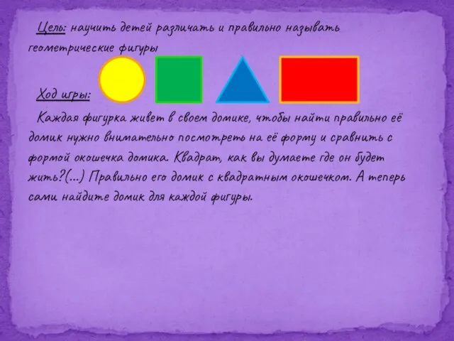 Цель: научить детей различать и правильно называть геометрические фигуры Ход игры: Каждая