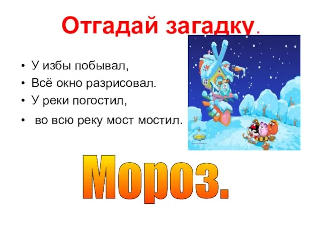 Отгадай загадку. У избы побывал, Всё окно разрисовал. У реки погостил, во
