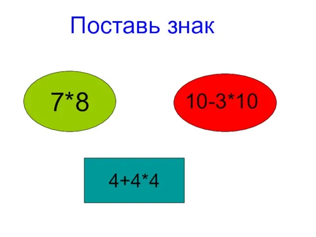 Поставь знак 7*8 10-3*10 4+4*4