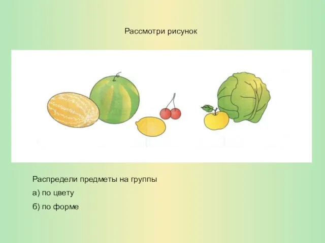 Рассмотри рисунок Распредели предметы на группы а) по цвету б) по форме