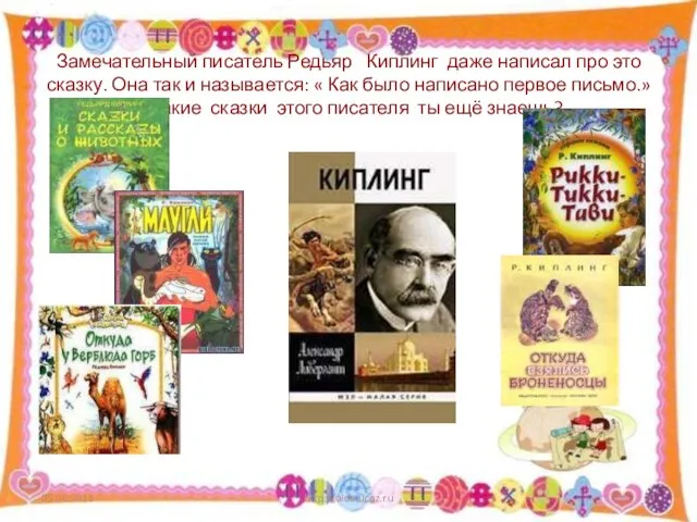 Замечательный писатель Редьяр Киплинг даже написал про это сказку. Она так и