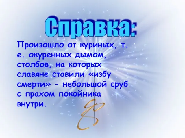 Справка: Произошло от куриных, т.е. окуренных дымом, столбов, на которых славяне ставили